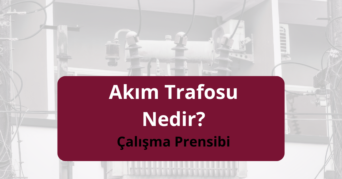 Akım Trafosu Nedir? Çalışma Prensibi ve Kullanımı